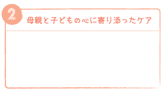 母親と子どもの心に寄り添ったケア